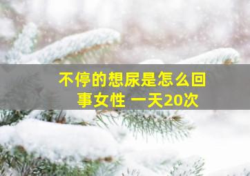 不停的想尿是怎么回事女性 一天20次